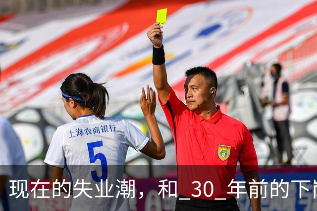 现在的失业潮，和 30 年前的下岗潮比，其实根本就不是一回事